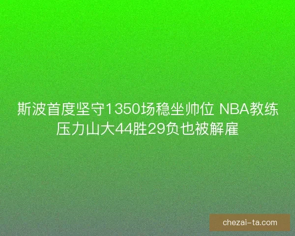 斯波首度坚守1350场稳坐帅位 NBA教练压力山大44胜29负也被解雇