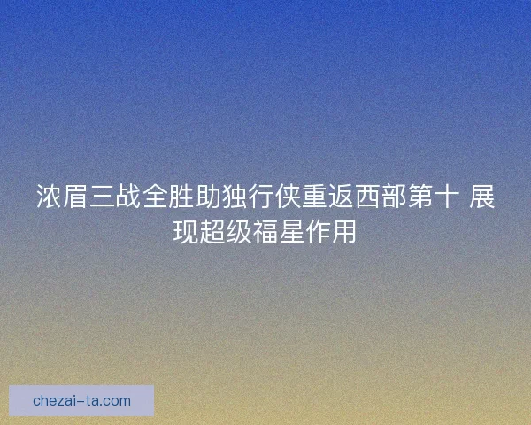浓眉三战全胜助独行侠重返西部第十 展现超级福星作用