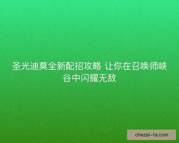 圣光迪莫全新配招攻略 让你在召唤师峡谷中闪耀无敌
