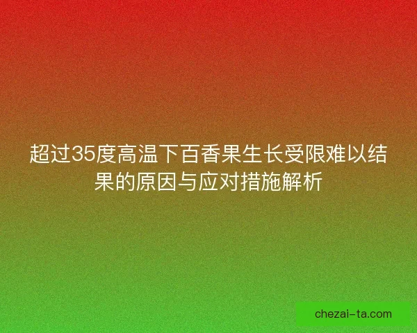 超过35度高温下百香果生长受限难以结果的原因与应对措施解析