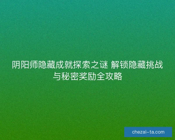 阴阳师隐藏成就探索之谜 解锁隐藏挑战与秘密奖励全攻略