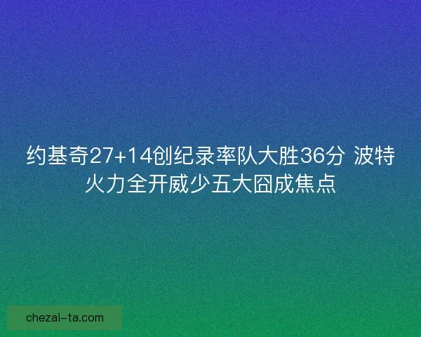 约基奇27+14创纪录率队大胜36分 波特火力全开威少五大囧成焦点