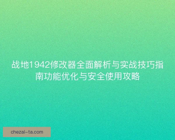 战地1942修改器全面解析与实战技巧指南功能优化与安全使用攻略