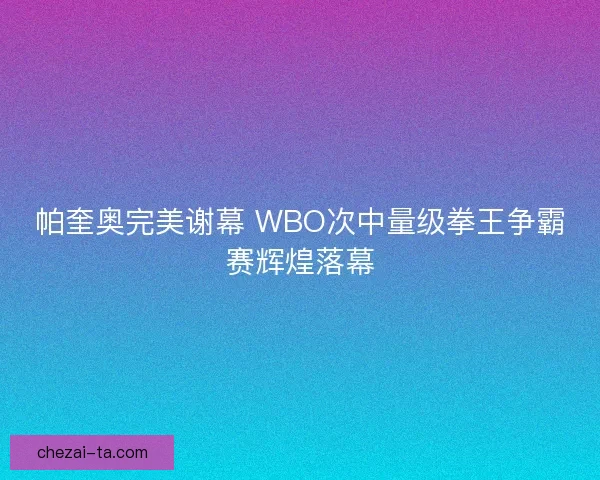 帕奎奥完美谢幕 WBO次中量级拳王争霸赛辉煌落幕