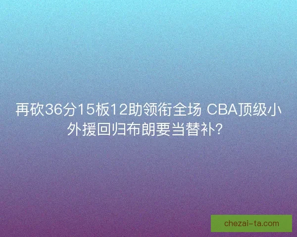 再砍36分15板12助领衔全场 CBA顶级小外援回归布朗要当替补？