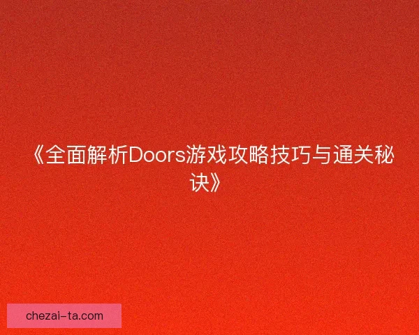 《全面解析Doors游戏攻略技巧与通关秘诀》