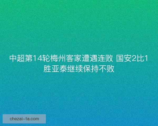 中超第14轮梅州客家遭遇连败 国安2比1胜亚泰继续保持不败